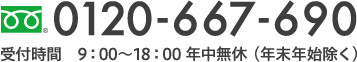 0120-667-690 受付時間　9：00〜18：00 年中無休（年末年始除く）